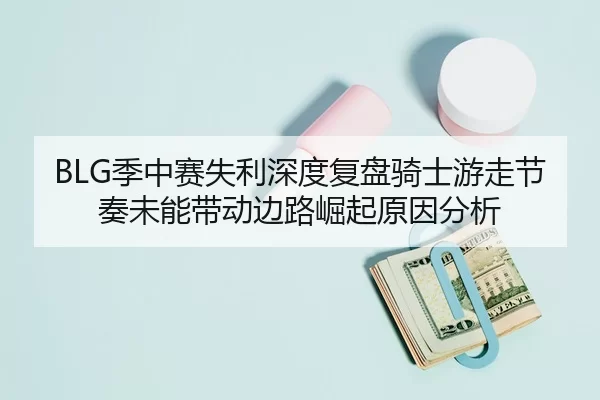 BLG季中赛失利深度复盘骑士游走节奏未能带动边路崛起原因分析