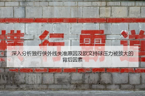 深入分析独行侠外线失准原因及欧文持球压力被放大的背后因素