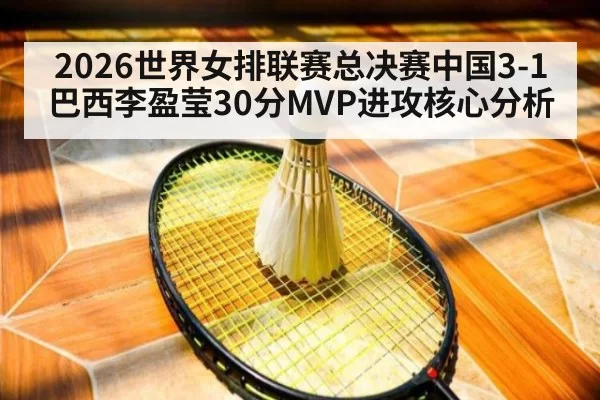 2026世界女排联赛总决赛中国3-1巴西李盈莹30分MVP进攻核心分析