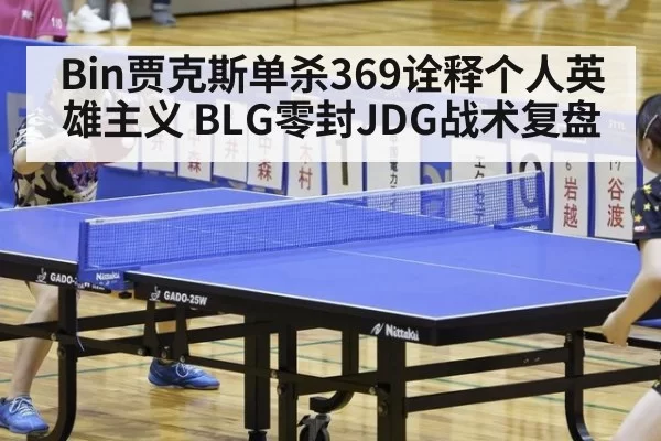 Bin贾克斯单杀369诠释个人英雄主义 BLG零封JDG战术复盘