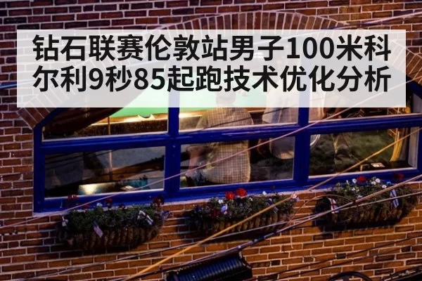 钻石联赛伦敦站男子100米科尔利9秒85起跑技术优化分析
