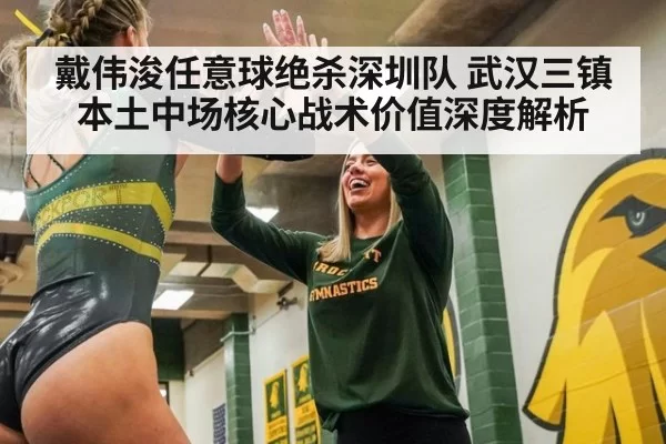 戴伟浚任意球绝杀深圳队 武汉三镇本土中场核心战术价值深度解析