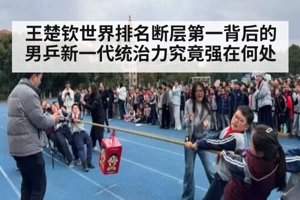 王楚钦世界排名断层第一背后的男乒新一代统治力究竟强在何处