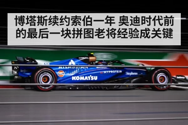 博塔斯续约索伯一年 奥迪时代前的最后一块拼图老将经验成关键