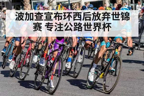 波加查宣布环西后放弃世锦赛 专注公路世界杯