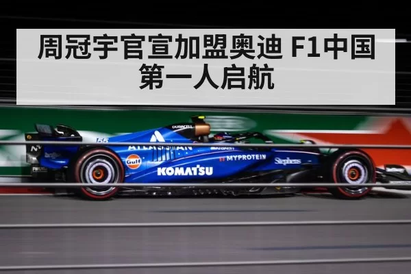 周冠宇官宣加盟奥迪 F1中国第一人启航