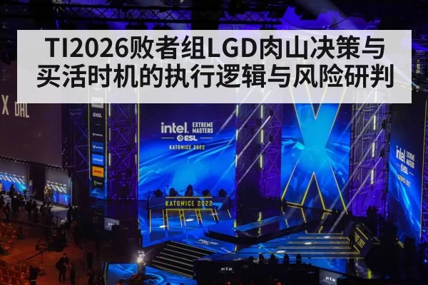 TI2026败者组LGD肉山决策与买活时机的执行逻辑与风险研判
